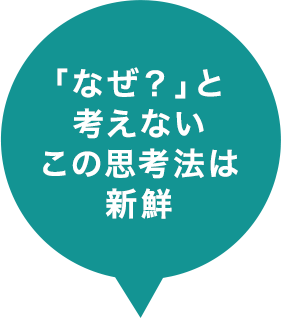 「なぜ？」と考えないこの思考法は新鮮